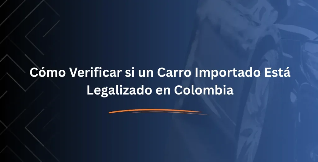 Cómo Verificar si un Carro Importado Está Legalizado en Colombia (1)